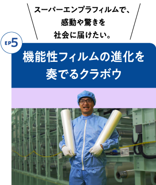 Episode5 機能性フィルムの進化を奏でるクラボウ