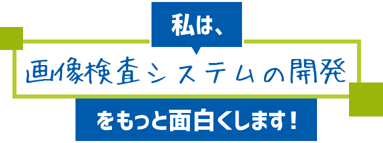 私は、画像検査システムの開発をもっと面白くします！