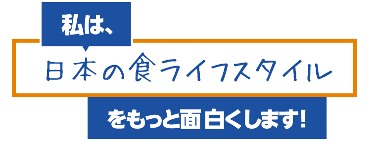 私は、日本の食ライフスタイルをもっと面白くします！