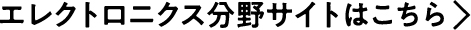 エレクトニクス分野サイトはこちら