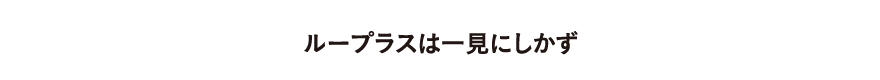 ループラスは一見にしかず