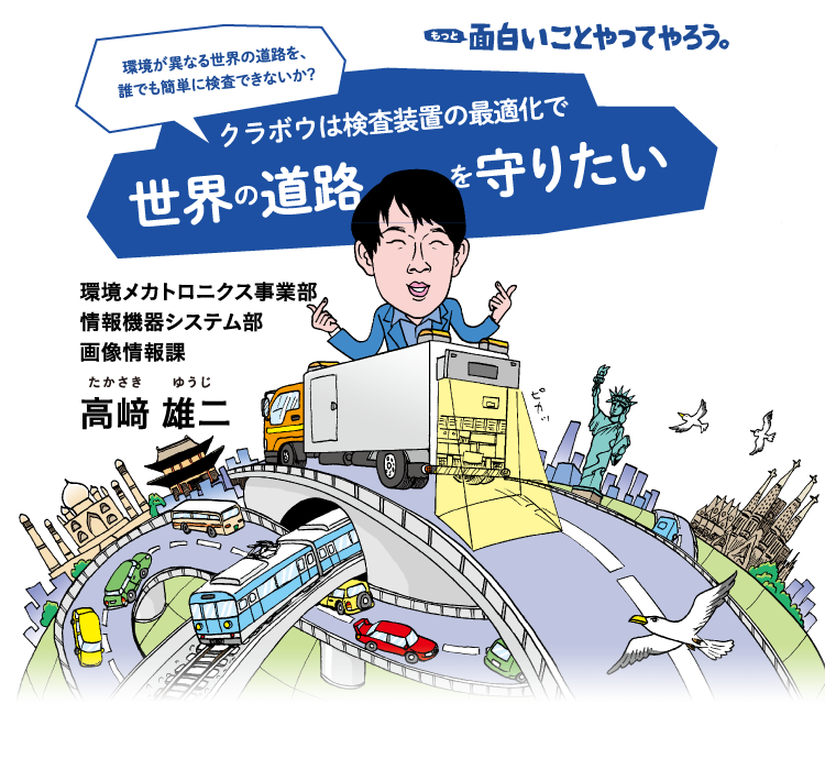 面白いことやってやろう。クラボウは検査装置の最適化で世界の道路を守りたい。環境メカトロニクス事業部 情報機器システム部 画像処理課 高﨑雄二