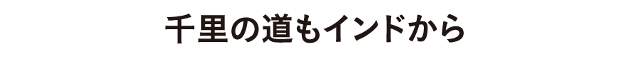 千里の道もインドから