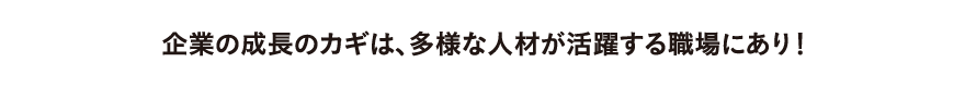 企業の成長のカギは、多様な人材が活躍する職場にあり